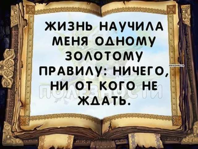 ЖИЗНЬ НАУЧИАА МЕНЯ ОАНОМУ ЗОАОТОМУ ПРАВИАУ НИЧЕГО НИ ОТ КОГО НЕ ЖДАТЬ