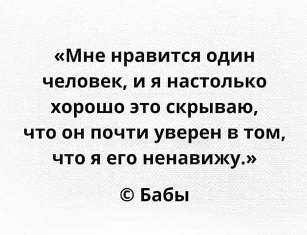 Мне нравится один человек и я настолько хорошо это скрываю что он почти уверен в том что я его ненавижу Бабы