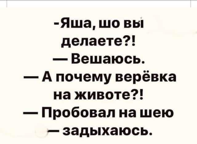 Яша шо вы делаете Вешаюсь А почему верёвка на животе Пробовал на шею задыхаюсь