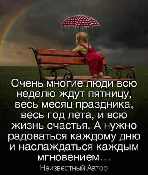 Очень многиетТддйвсю неделю ждут пятницу весь месяц праздника весь год лета и всю жизнь счастья А нужно радоваться каждому дню и наслаждаться каждым мгновением НеизвеСТный Автор