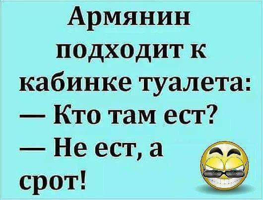 Армянин подходит к кабинке туалета Кто там ест Не ест а срот _