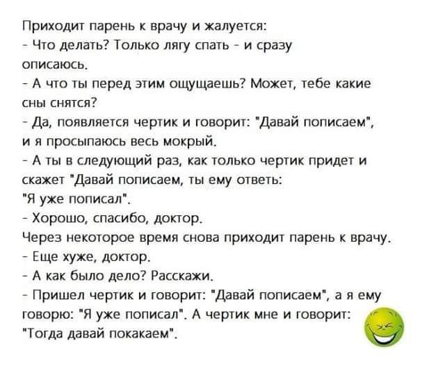 Приходит пвреиь врачу и жалуется ч делам только мгу паи и сразу опишюсь А чю ты перед этим ощущаешь Мохи тебе какие мы снятся дд пммшш чертик и говорит и и просыпакхь весь мокрый А в следующий раз как Юлька чер придет и еще Дней полис зем ему синь я уже пописап Хорошо шкива доктор Через итого время снова приходит пнрьиь врачу Еще хуже доктор А было дело Раксквхи Пришел чертик и камри дввай ппписае