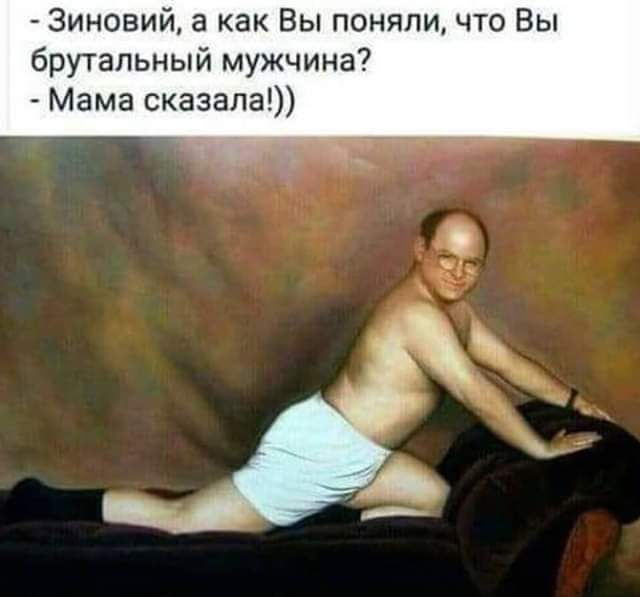 Зиновий а как Вы поняли что Вы брутальный мужчина Мама сказала