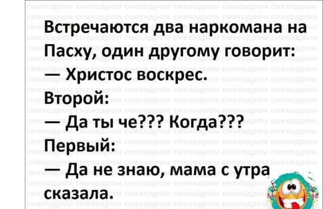 Встречаются два наркомана на Пасху один другому говорит Христос воскрес Второй да ты че Когда Первый да не знаю мама с утра сказала