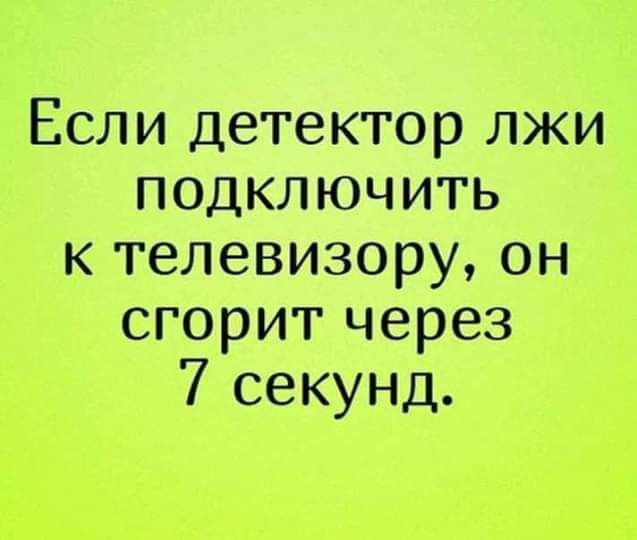 Если детектор лжи подключить к телевизору он сгорит через 7 секунд