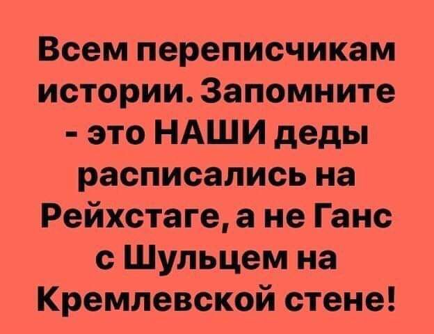 Всем переписчикам истории Запомните это НАШИ деды расписались на Рейхстаге а не Ганс с Шульцем на Кремлевской стене