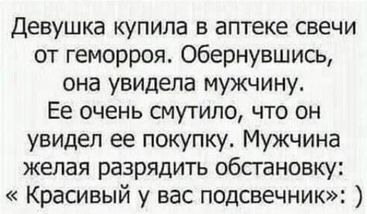 Девушка купила в аптеке свечи от геморроя Обернувшись она увидела мужчину Ее очень смутило что он увидел ее покупку Мужчина желая разрядить обстановку Красивый у вас подсвечник