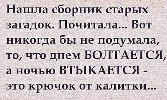 Нашла сборник старых загадок Почитала Вот никогда бы не подумала то что днем БОЛТАЕТСЯ а ночью ВТЪ1КАЕТСЯ ЭТО КРЮЧОК ОТ КЗЛИТКИ