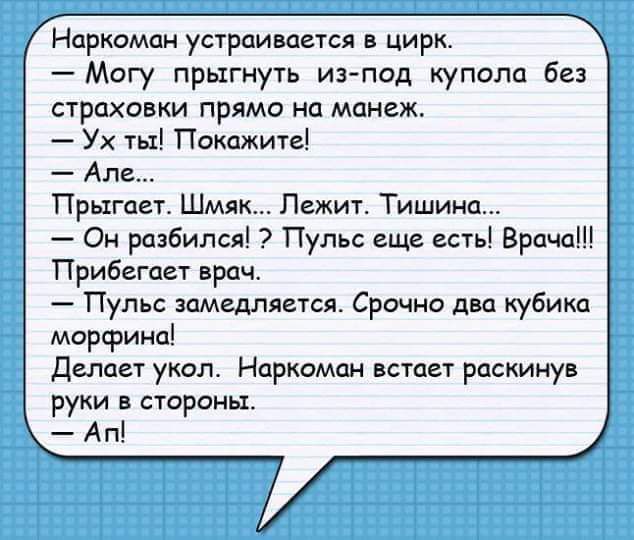 Наркоман устраивается в цирк Могу прыгнуть из под купола без страховки прямо на манеж Ух ты Покажите Але Прыгает Шмяк Лежит Тишина Он разбился Пульс еще есть Врача Прибегает врачт Пульс замедляется Срочно два кубика матрица делает укол Наркоман встает раскинув руки в стороны А п