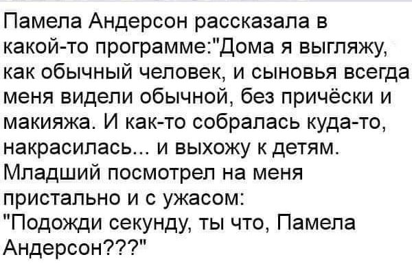 Памела Андерсон рассказала в какой то программедома я выгляжу как обычный человек и сыновья всегда меня видели обычной без причёски и макияжа И както собралась кудато накрасилась и выхожу к детям Младший посмотрел на меня пристально и с ужасом Подожди секунду ты что Памела Андерсон