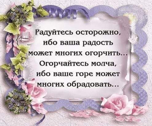 Рашйтесь осюрожно ибо ваша радость может многих огорчить Оюрчайтесь молча ибо ваше горе может многих обрадовать