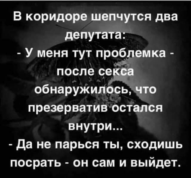 В коридоре шепчутся два депутата У меня тут пробдемка после се обнаружилосьЁнто презерватив остался внутри да не парься ты сходишь посрать он сам и выйдет