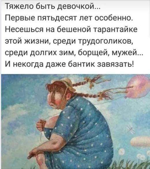 Тяжело быть девочкой Первые пятьдесят лет особенно Несешься на бешеной тарантайке этой жизни среди трудоголиков среди долгих зим борщей мужей И некогда даже бантик завязать