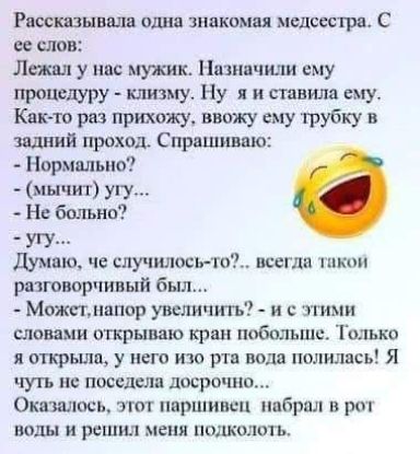 Рюсшнвщш один знакомая медсестра С ее слов Лех п у на мужик 1язнячили ему протшру клизму Ну я и ставила ему Кпкто раз прихожу ввожу ему трубку ший проход Спрашиваю Нормыьно мычит упу Н больно угу Думаю че случилось то всегда пиком разговорчивый был Можгмшпор увсличить и с этими ценами открываю кран побольше Только я открыли у него изо рта водя полились Я чуть не поседела досрочно Окншось этот пврш