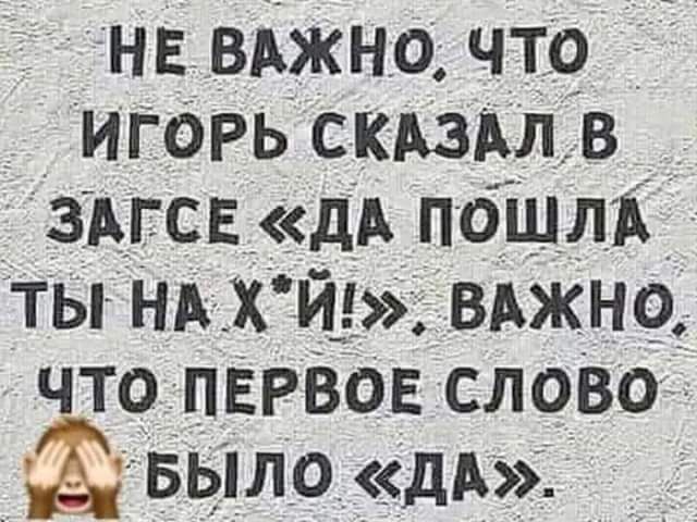 нв ВАжно что игорь КАзАл в ЗАГСЕ дА ПОЩЛЪ ты НАХ й__ ВАжно что ПЕРВОЕ слово БЫЛО дА