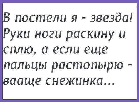 В постели я звезда Руки ноги раскину и сплю а если еще ПОЛЬЦЫ РОСШОПЫРЮ вааще снежинка