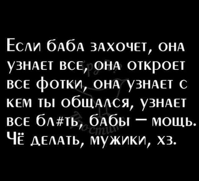 ЕСАИ бАбА 3АХОЧЕТ ОНА уЗНАп все ОНА откроп ВСЕ фотки ОНА УЗНАЕТ с кем ты обЩААся УЗНАЕТ ВСЕ бть бАбы мощь ЧЁ АЕААть мужики хз