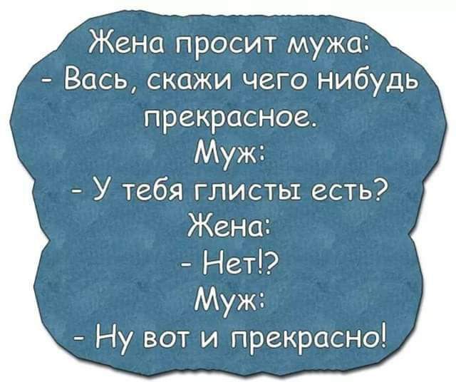 Жена просит мужи Вась скажи чего нибудь прекрасное Муж У тебя глисты есть Жена Нет Муж Ну вот и прекрасно