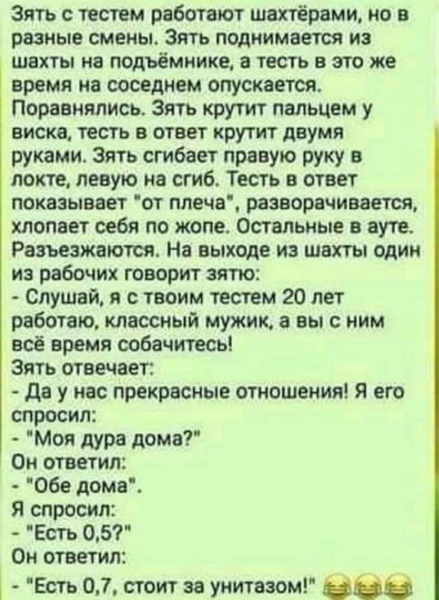 Зять тестам работают швхтёрами но в разные смены Зять поднимается из ШВХТЫ 8 ОДЪЁМИИКЕ 8 тесть В 810 же время на соседнем опускается Порввиялись Зять крутит пальцем у ВИСКЗ тесть В ОТВЕТ КРУГИ двумя руками Зять сгибает правую руку в локте левую ив сгиб Тесть в ответ ПОКВЗЫВЗЕТ ОТ плечя разворачивается хлопает себя по жопе Остальные в ауте Разъезжаются На выходе из шахты один из рабочих говорит зят