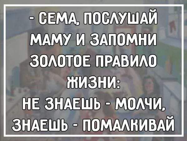 СЕМА посмшдй МАМУ и здпомни 30А0т0Е ПРАВИАО ЖИЗНИ НЕ ЗНАЕШЬ МОАЧИ ЗНАЕШЬ ПОМААНИВАЙ