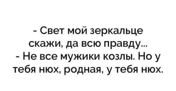 Свет мой зеркальце скажи да всю правду Не все мужики козлы Но у тебя нюх родная у тебя нюх