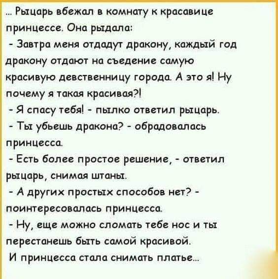 Рыцарь вбежал камиату красавице принцип Она рыдала Заира меня отдадут драками каждый год дракону отдают на съедение самую краси ую Аист синицу города А это я Ну почему я такая красивая Я спасу тебл пылко пиетип рыцарь Тьх убьешь дракона обрадовалась приицгссп Есть более простое решеиищ ответил рыцпрь снимая планы А других простых спасабан нет поиитцресаиалась принцесса Ну еще мажио сломать тебе но