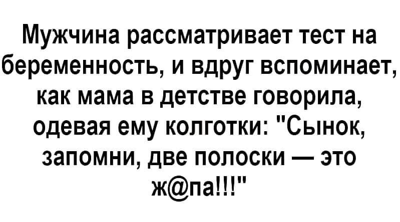 Мужчина рассматривает тест на беременность и вдруг вспоминает как мама в детстве говорила одевая ему колготки Сынок запомни две полоски это жпа