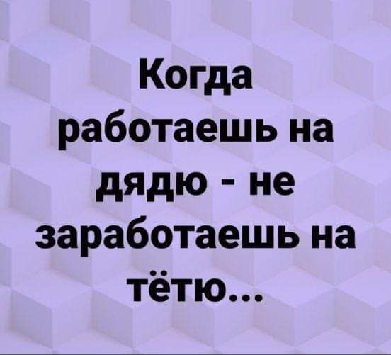 Когда работаешь на дядю не заработаешь на тётю