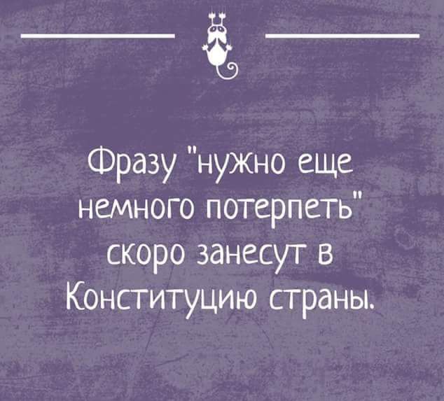 ____ Фразу нужно еще немного потерпеть скоро занесут в Конституцию страны