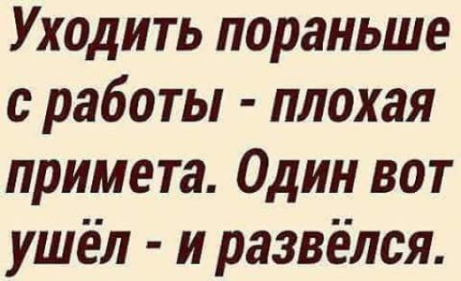 Уходить пораньше с работы плохая примета Один вот ушёл и развёлся