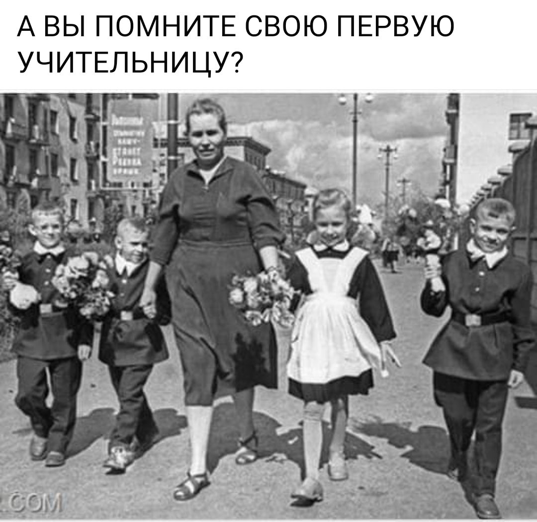 А ВЫ ПОМНИТЕ СВОЮ ПЕРВУЮ УЧИТЕЛЬНИЦУ