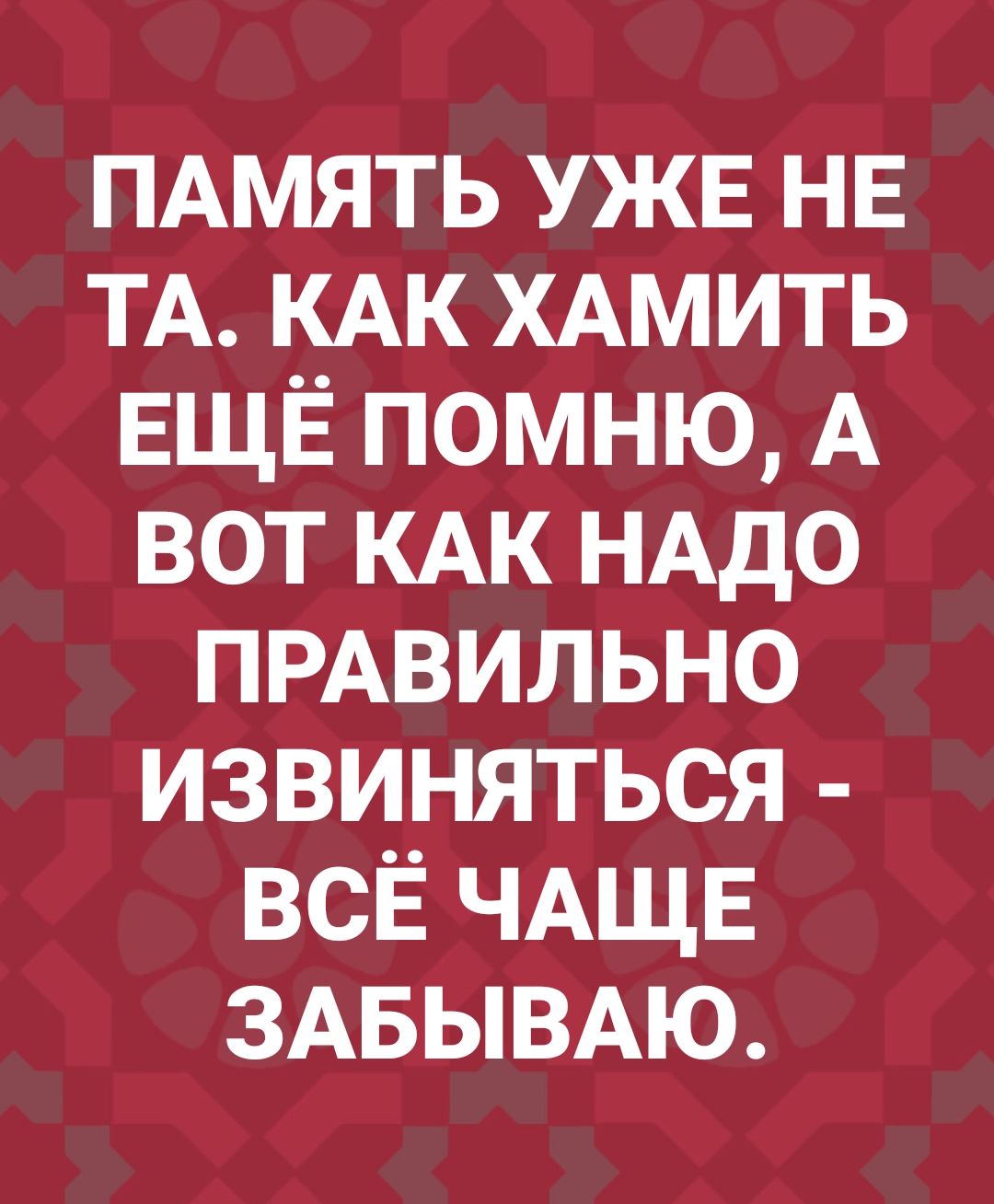 ПАМЯТЬ УЖЕ НЕ ТА КАК ХАМИТЬ ЕЩЁ помню А вот КАК НАДО ПРАВИЛЬНО извиняться всё ЧАЩЕ ЗАБЫВАЮ