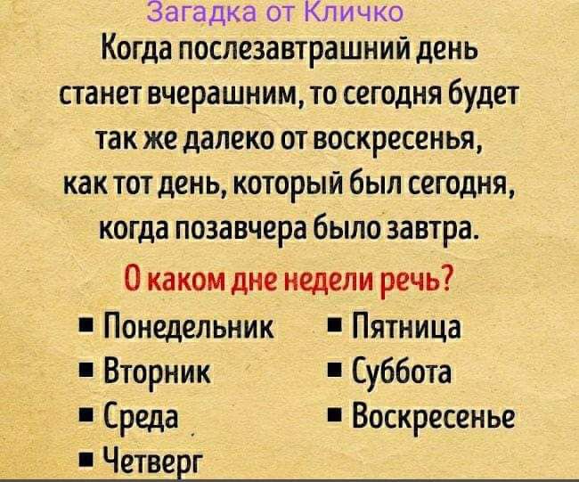 Загадка от Кличко Когда послезавтрашний ЛЕНЬ станет вчерашним то сегодня будет так же далеко от воскресенья как тот день который был сегодня когда позавчера было завтра О каком дне недели речь Понедельник Пятница Вторник Суббота Среда Воскресенье Четверг