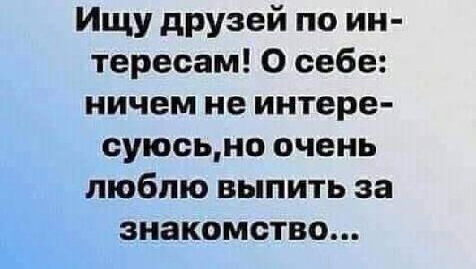 Ищу друзей по ин тересам О себе ничем не интере суюсьно очень люблю выпить за знакомство