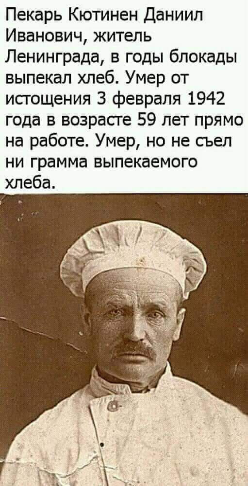 Пекарь Кютинен Даниил Иванович житель Ленинграда в годы блокады выпекал хлеб Умер от истощения 3 февраля 1942 года в возрасге 59 лет прямо на работе Умер но не сьел НИ грамма ВЫПЕКЗЕМОГО