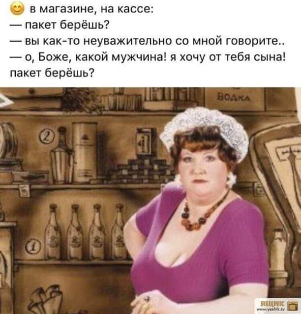 в магазине на кассе пакет берёшь вы как то неуважительно со мной говориш о Боже какой мужчина и хочу от тебя сына пакы берёшь