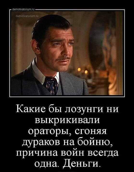 Какие бы лозунги ни выкрикивали ораторы сгоняя дураков на бойню причина войн всегда одна Деньги