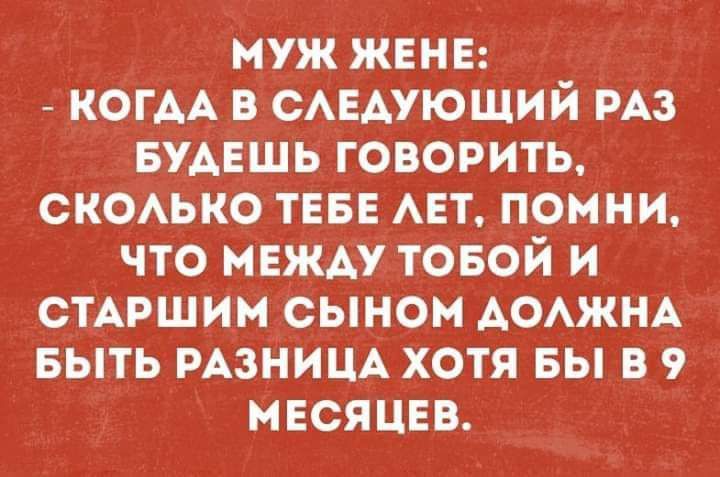 муж жвнв _ КОГАА САЕАУЮЩИЙ из БУАЕшь говорить СКОАЬКО ТЕБЕ АЕТ помни что между товой и СТАРШИМ сыном АОАЖНА выть РАЗНИЦА хотя вы в 9 мЕсяцвв