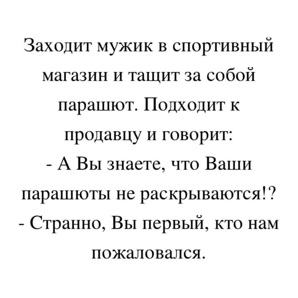 Заходит мужик в спортивный магазин и тащит за собой парашют Подходит к продавцу и говорит А Вы знаете что Ваши парашюты не раскрываются Странно Вы первый кто нам пожаловался