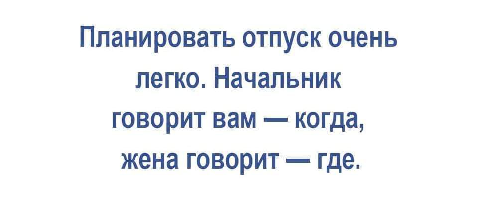 Ппанировать отпуск очень легко Начальник говорит нам когда жена говорит где