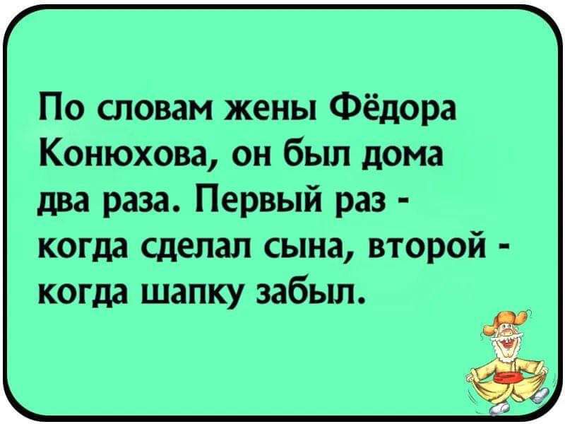 По словам жены Фёдора Конюхова он был дома два раза Первый раз когда сделал сына второй когда шапку забыл