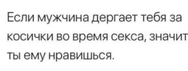 Если мужчина дергает тебя за косички во время секса значит ты ему нравишься