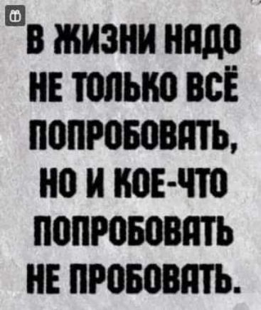 вв жизни надо нетолько всі попрововть но и кое что попробовать и провозить