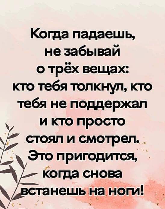 Когда падаешь не забывай о трёх вещах кто тебя толкнул кто тебя не поддержал и кто просто 7 стоял и смотрел Это пригодится когда оно встанешь _наноги