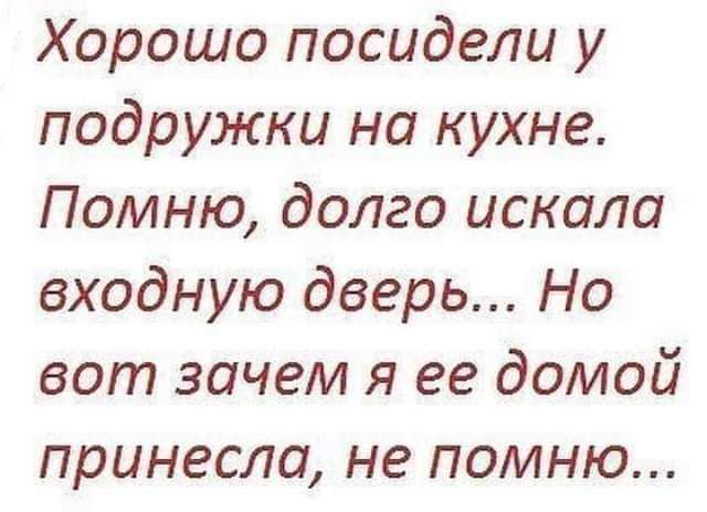 Хорошо посидели у подружки на кухне Помню долго искала входную дверь Но вот зачем я ее домой принесла не помню