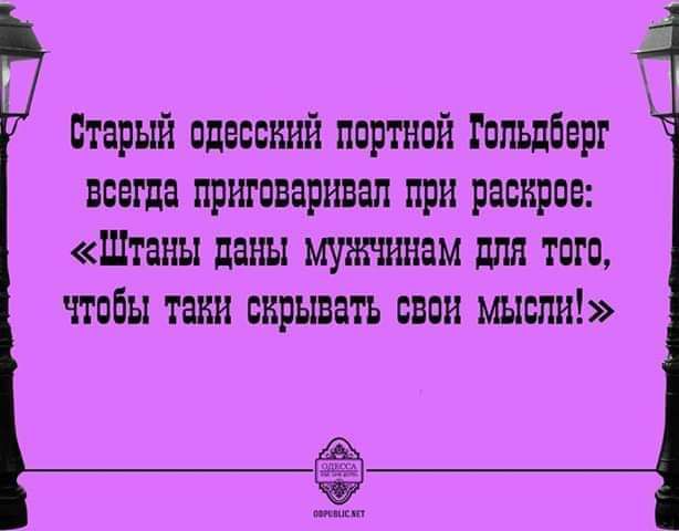 старый пдвпскшдх ппртнпй Гольдберг всегда приговаривал при расправ Штаны даны для тпгп чтобы таки скрывать свои мысли
