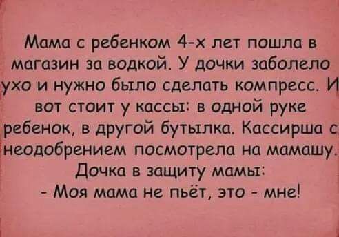 Мама с ребенком 4х лет пошла в магазин за водкой У дочки заболело ухо и нужно было сделать компресс И вы стоит у кассы в одной руке ребенок в другой бутылка Кассиршп Ёнаодобрением посмотрела но мамашу Дочка в защиту мамы Моя мама не пьёт это мне