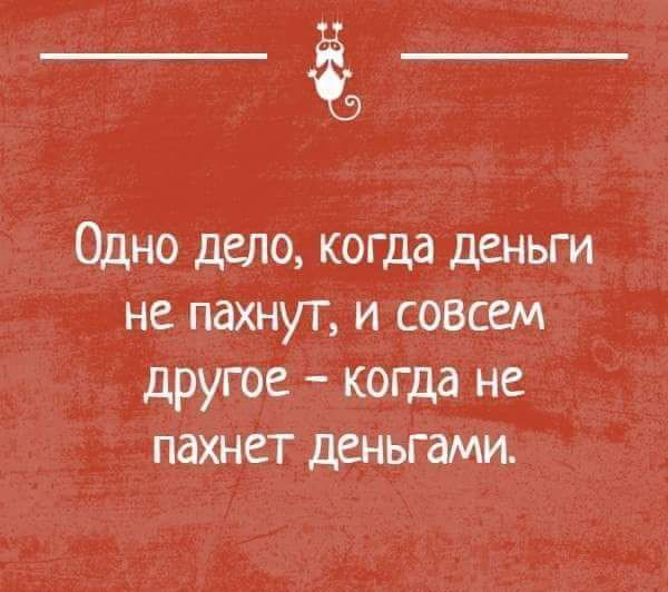 Одно дело когда деньги не пахнут и совсем другое когда не пахнет деньгами