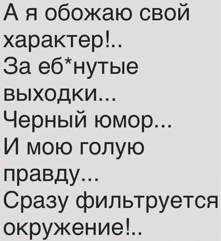 А я обожаю свой характер За ебнутые выходки Черный юмор И мою голую правду Сразу фильтруется окружение