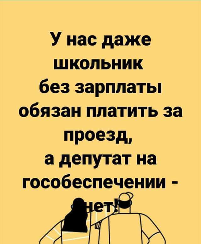 У нас даже школьник без зарплаты обязан платить за проезд а депутат на гособеспечении